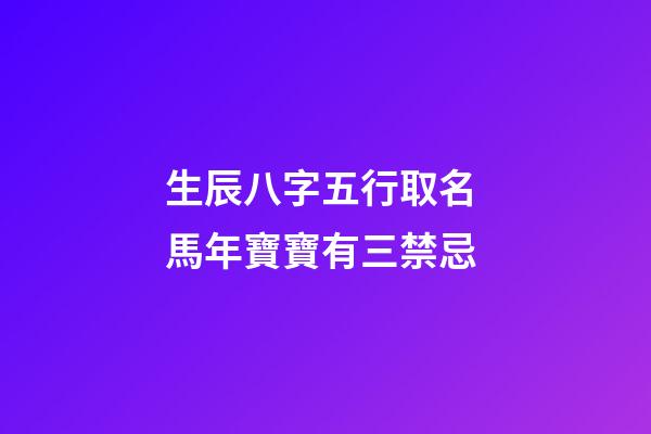 生辰八字五行取名 馬年寶寶有三禁忌